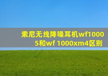 索尼无线降噪耳机wf10005和wf 1000xm4区别